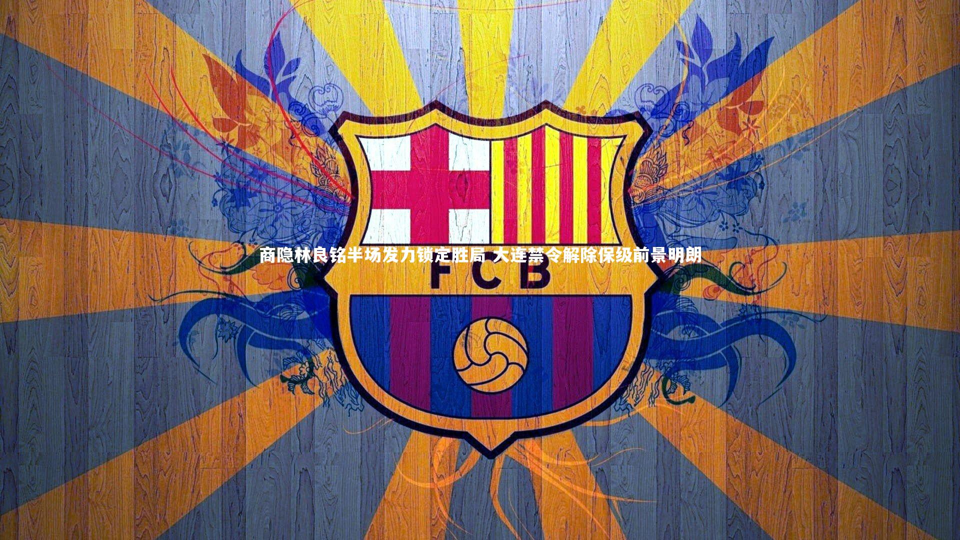 商隐林良铭半场发力锁定胜局 大连禁令解除保级前景明朗