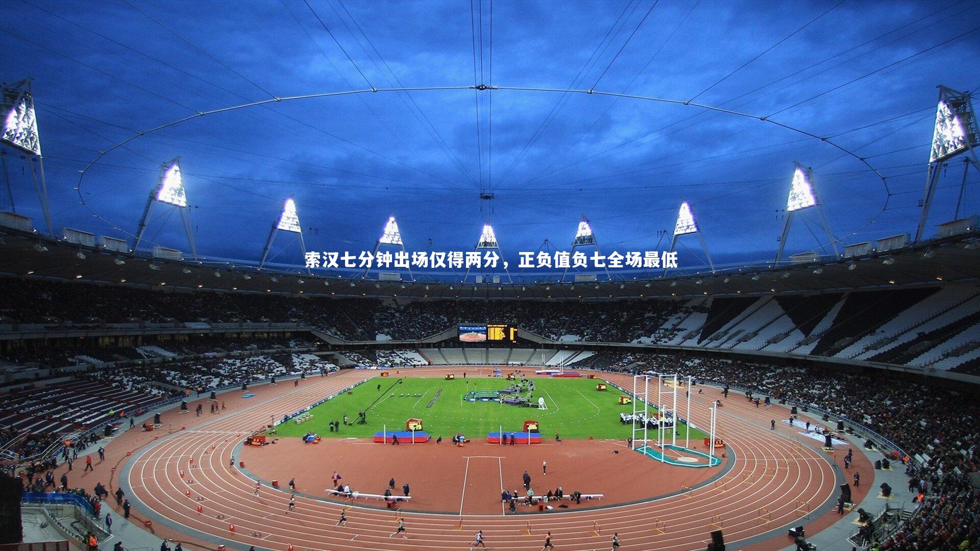 索汉七分钟出场仅得两分，正负值负七全场最低