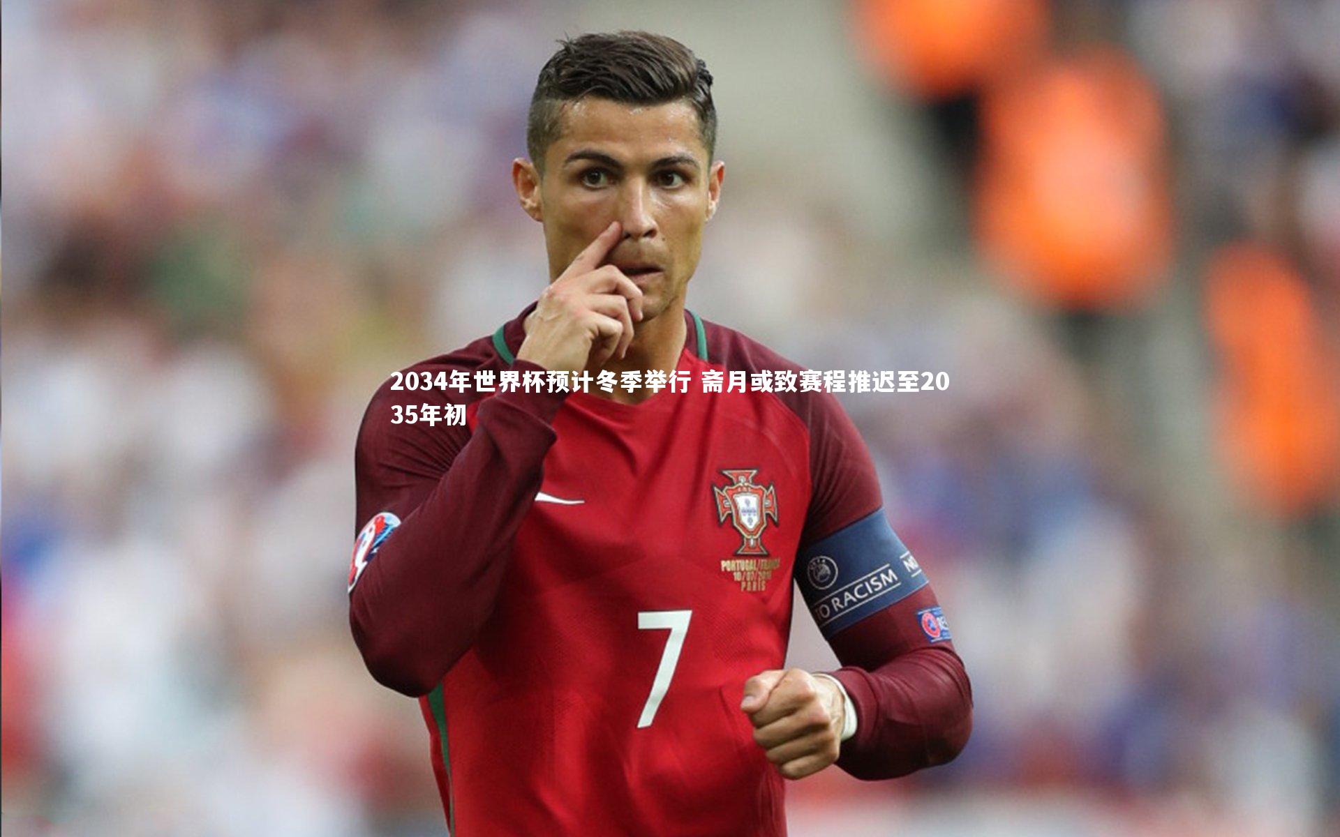 开云体育下载：2034年世界杯预计冬季举行 斋月或致赛程推迟至2035年初