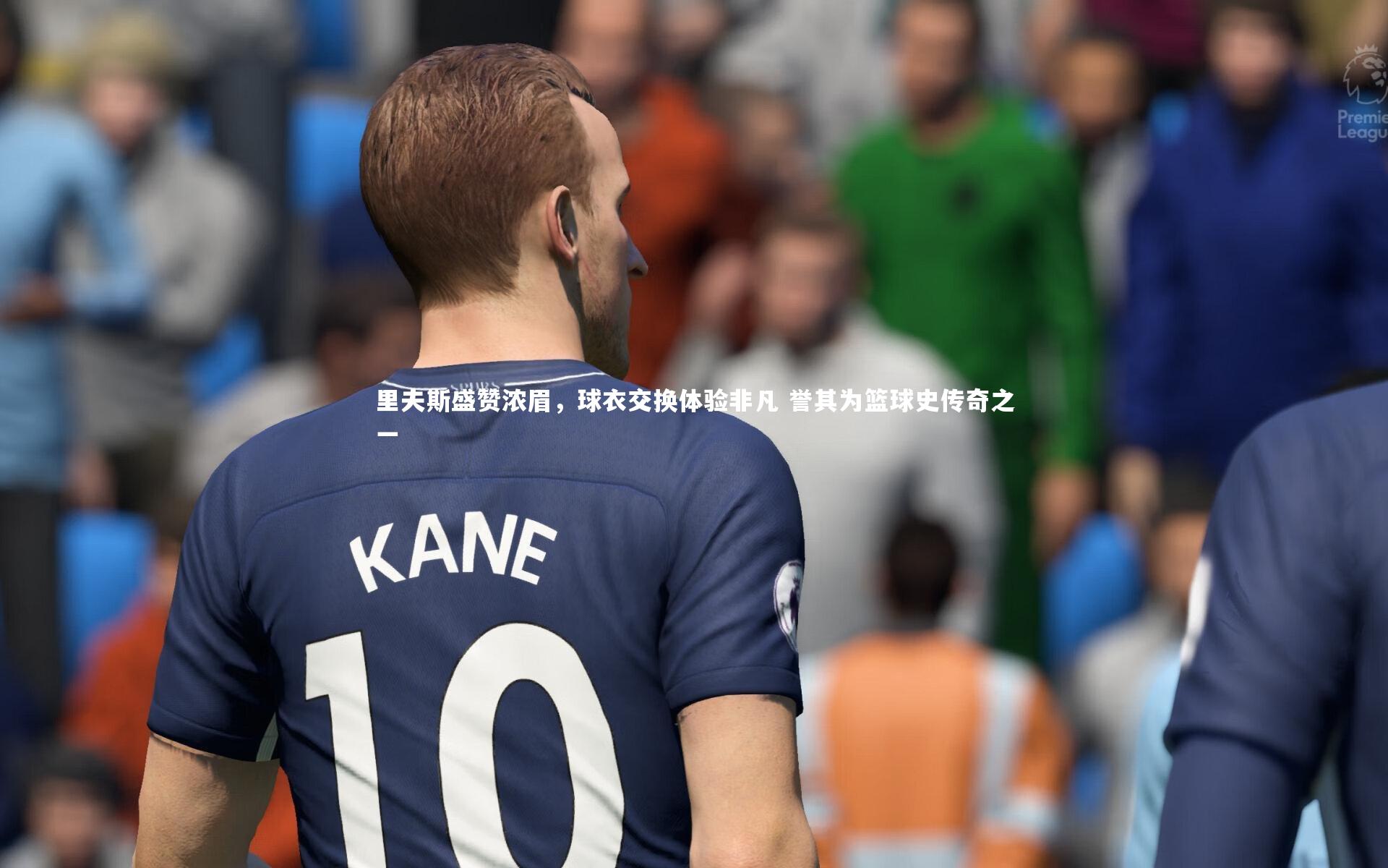 开云app|里夫斯盛赞浓眉，球衣交换体验非凡 誉其为篮球史传奇之一