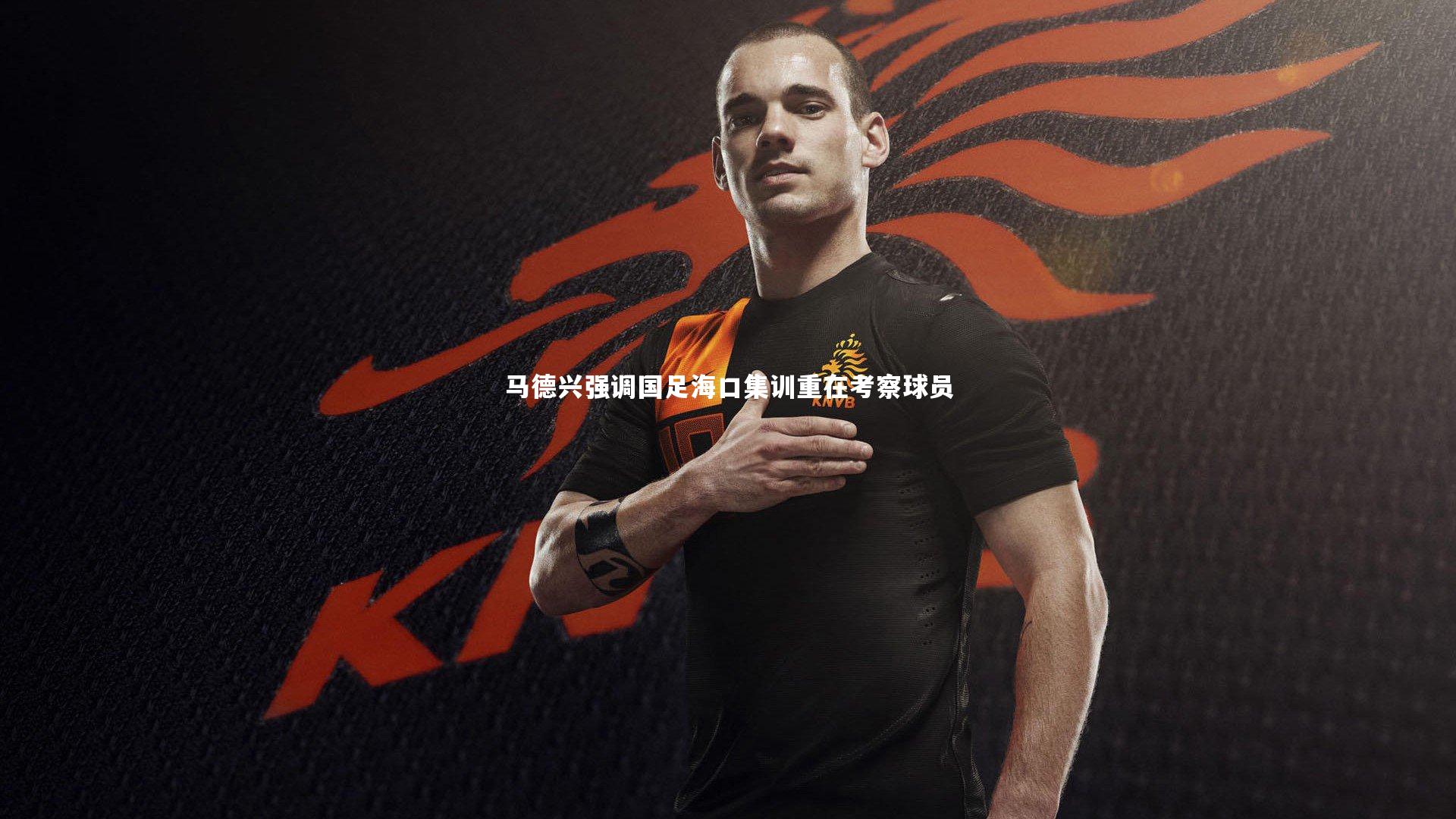 【开云官网入口】马德兴强调国足海口集训重在考察球员