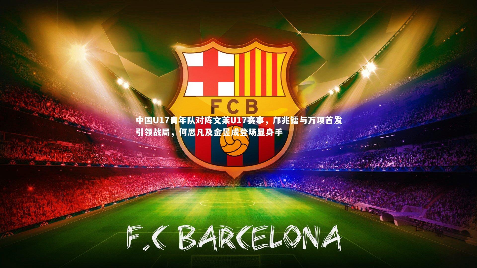 【开云app】中国U17青年队对阵文莱U17赛事，邝兆镭与万项首发引领战局，何思凡及金昱成登场显身手