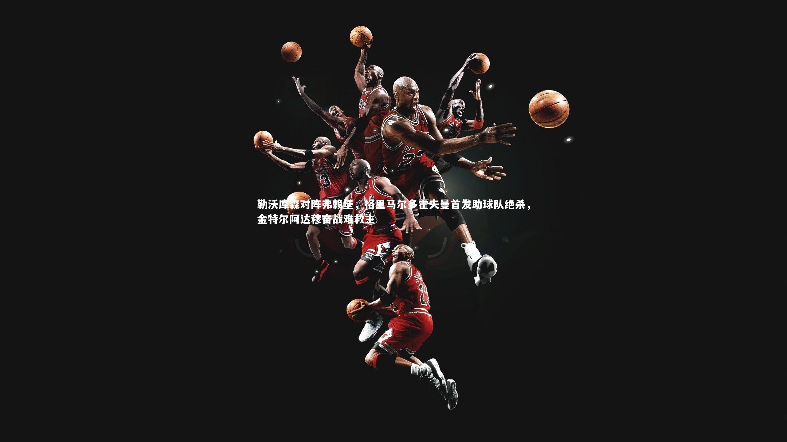 开云官网入口|勒沃库森对阵弗赖堡，格里马尔多霍夫曼首发助球队绝杀，金特尔阿达穆奋战难救主