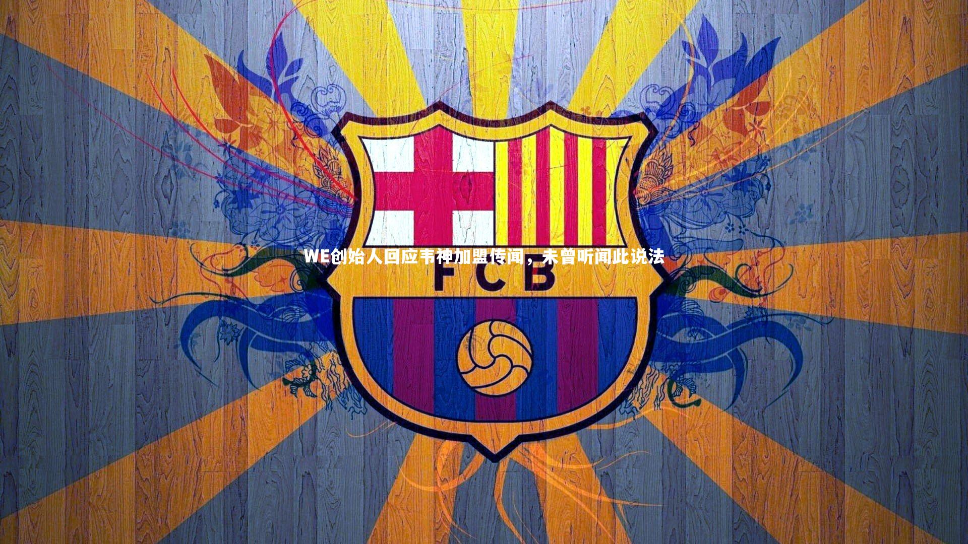 开云官网登录入口-WE创始人回应韦神加盟传闻，未曾听闻此说法